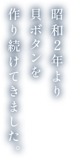 昭和2年より貝ボタンを作り続けてきました。